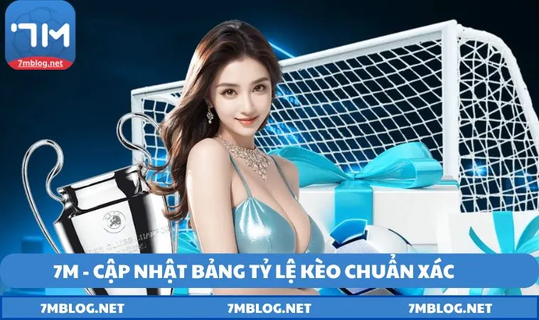 7M - Cập nhật bảng tỷ lệ kèo chuẩn xác